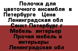 Полочка для цветочного ансамбля  в Петербурге › Цена ­ 800 - Ленинградская обл., Санкт-Петербург г. Мебель, интерьер » Прочая мебель и интерьеры   . Ленинградская обл.